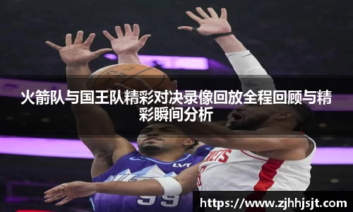 火箭队与国王队精彩对决录像回放全程回顾与精彩瞬间分析