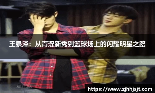 王泉泽：从青涩新秀到篮球场上的闪耀明星之路